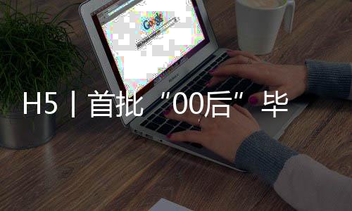 H5丨首批“00后”毕业了:明天有你,未来可期!